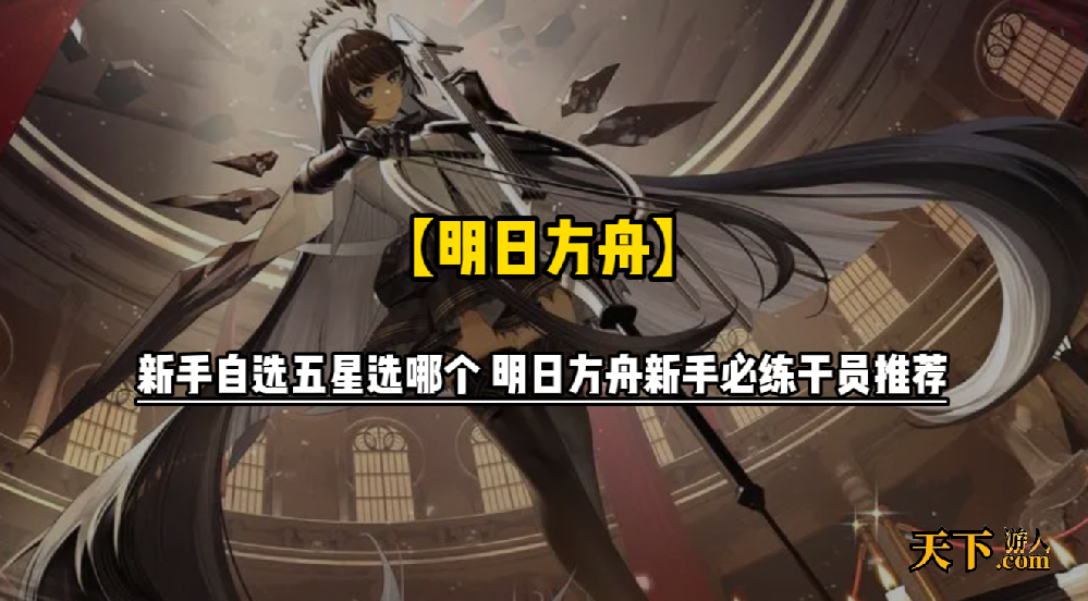 明日方舟新手自选五星选哪个 明日方舟新手必练干员推荐