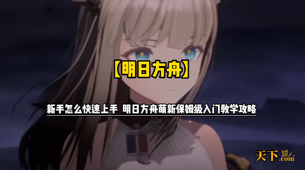 明日方舟新手怎么快速上手 明日方舟萌新保姆级入门教学攻略