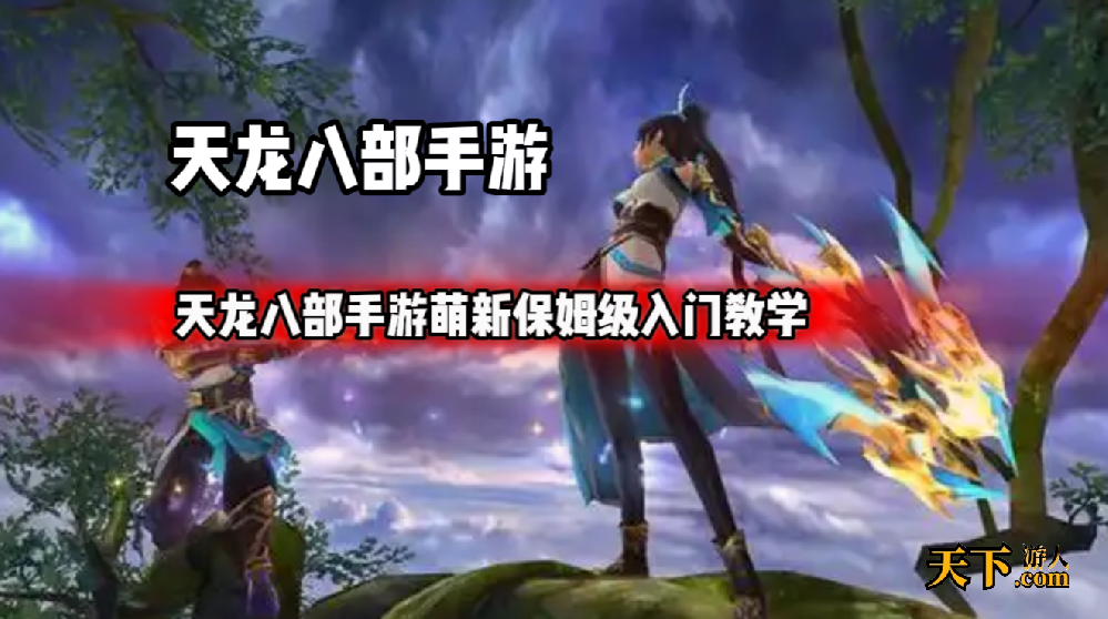 天龙八部手游新手怎么玩 天龙八部手游萌新保姆级入门教学