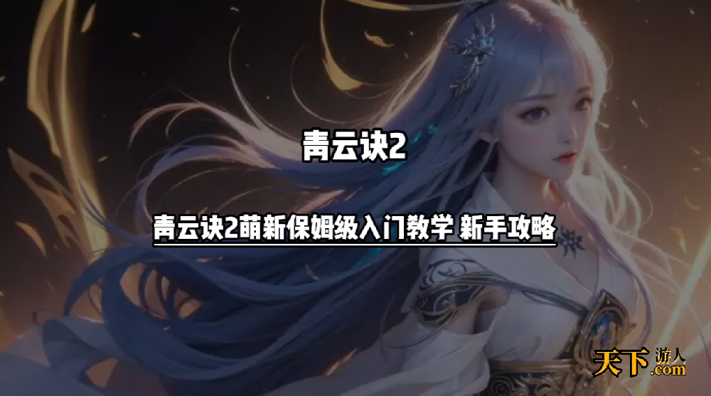 青云诀2新手怎么玩 青云诀2萌新保姆级入门教学 新手攻略