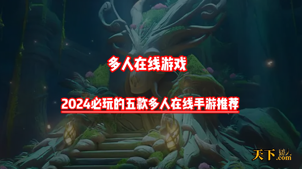 多人在线手游哪个耐玩 2024必玩的五款多人在线手游推荐