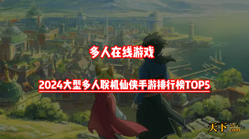 多人在线仙侠手游推荐 2024大型多人联机仙侠手游排行榜TOP5